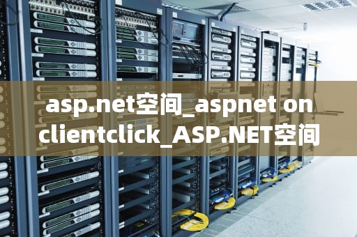 asp.net空间_aspnet onclientclick_ASP.NET空间的应用与发展