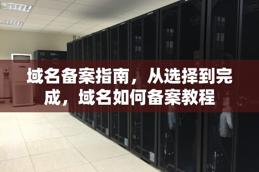域名备案指南，从选择到完成，域名如何备案教程