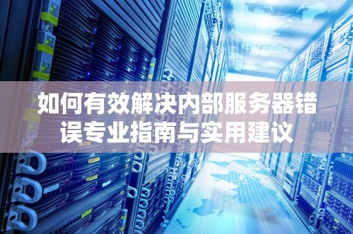 如何有效解决内部服务器错误专业指南与实用建议