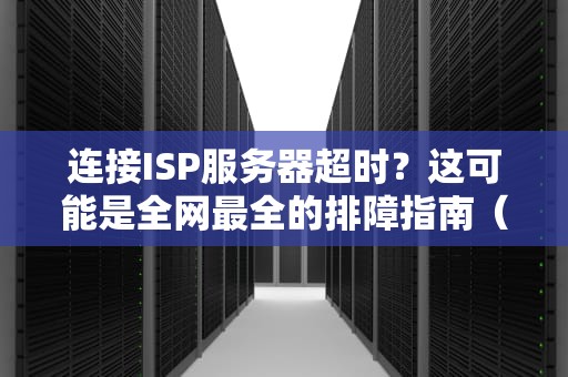 连接ISP服务器超时？这可能是全网最全的排障指南（附灵魂自救手册）