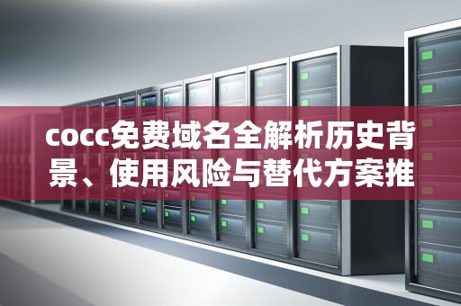 cocc免费域名全解析历史背景、使用风险与替代方案推荐