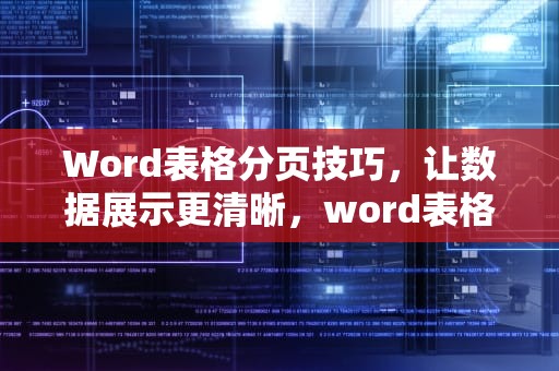 Word表格分页技巧，让数据展示更清晰，word表格分页断开成两个表格