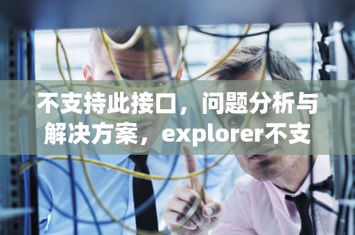 不支持此接口，问题分析与解决方案，explorer不支持此接口
