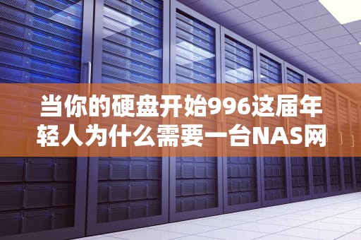 当你的硬盘开始996这届年轻人为什么需要一台NAS网络存储服务器？