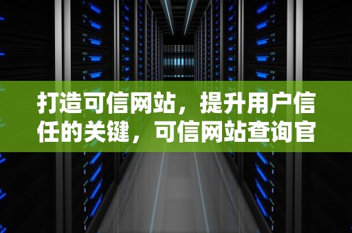 打造可信网站，提升用户信任的关键，可信网站查询官网