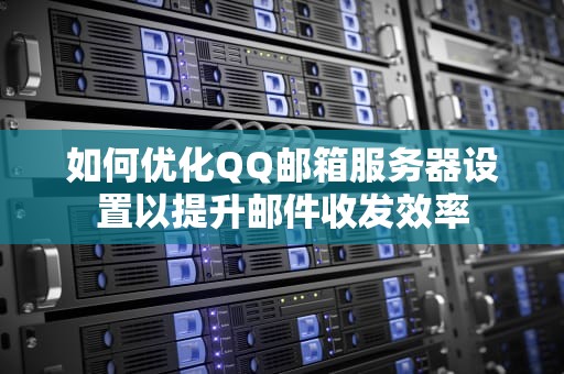 如何优化QQ邮箱服务器设置以提升邮件收发效率