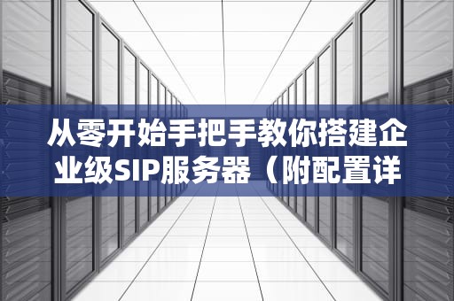 从零开始手把手教你搭建企业级SIP服务器（附配置详解与避坑指南）