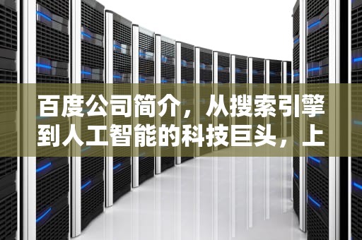 百度公司简介，从搜索引擎到人工智能的科技巨头，上海百度公司简介