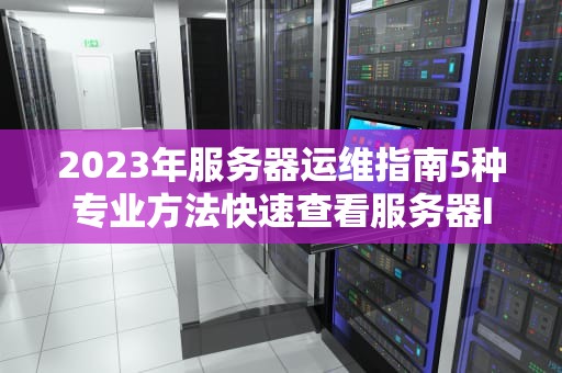 2023年服务器运维指南5种专业方法快速查看服务器IP地址