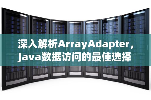 深入解析ArrayAdapter，Java数据访问的最佳选择，arrayadapter的作用