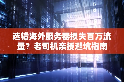选错海外服务器损失百万流量？老司机亲授避坑指南