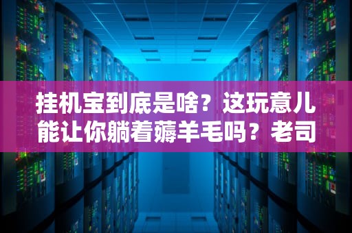挂机宝到底是啥？这玩意儿能让你躺着薅羊毛吗？老司机亲测避坑指南