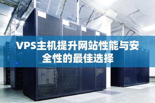 VPS主机提升网站性能与安全性的最佳选择