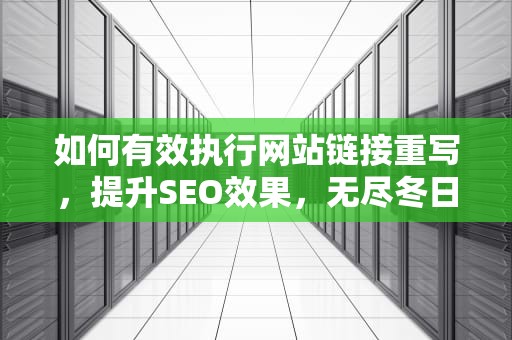 如何有效执行网站链接重写，提升SEO效果，无尽冬日ios苹果兑换链接