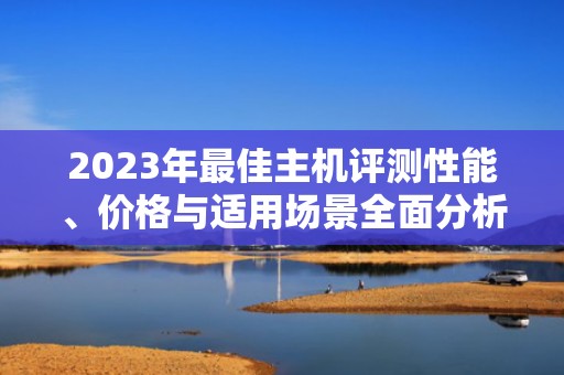 2023年最佳主机评测性能、价格与适用场景全面分析