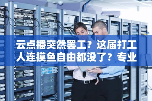 云点播突然罢工？这届打工人连摸鱼自由都没了？专业工程师带你破案