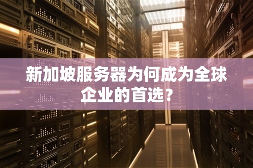新加坡服务器为何成为全球企业的首选？