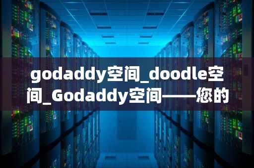 godaddy空间_doodle空间_Godaddy空间——您的网站托管解决方案