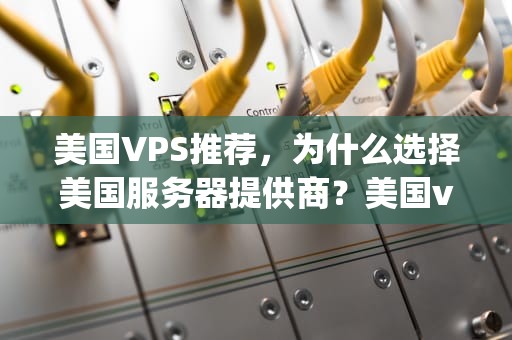 美国VPS推荐，为什么选择美国服务器提供商？美国vps哪个较好