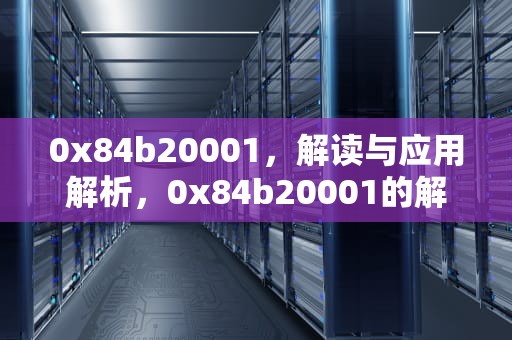 0x84b20001，解读与应用解析，0x84b20001的解决办法