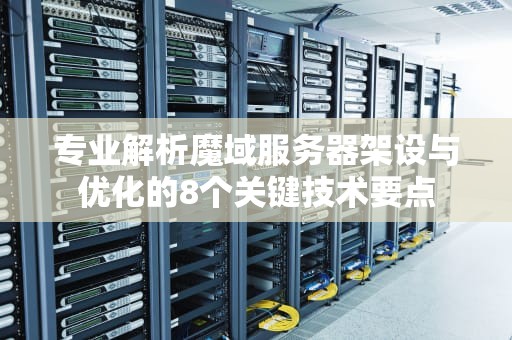 专业解析魔域服务器架设与优化的8个关键技术要点