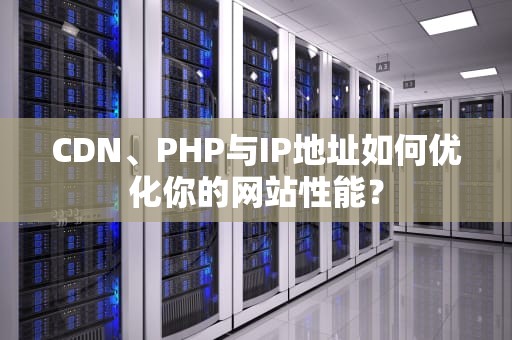CDN、PHP与IP地址如何优化你的网站性能？