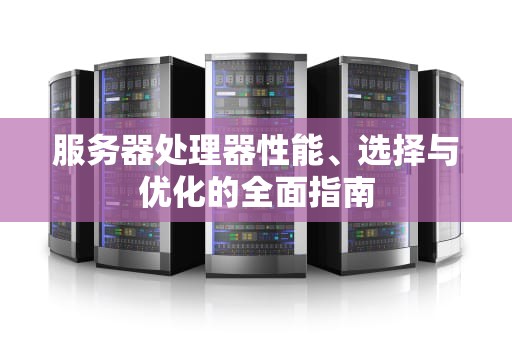 服务器处理器性能、选择与优化的全面指南