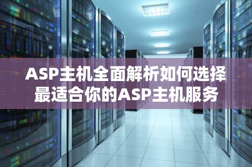ASP主机全面解析如何选择最适合你的ASP主机服务