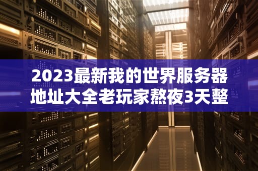 2023最新我的世界服务器地址大全老玩家熬夜3天整理的摸鱼指南
