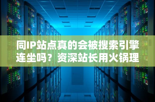 同IP站点真的会被搜索引擎连坐吗？资深站长用火锅理论给你讲明白
