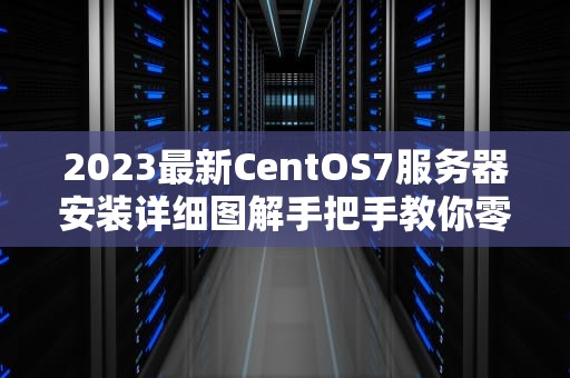 2023最新CentOS7服务器安装详细图解手把手教你零基础部署