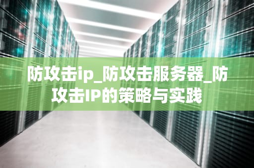 防攻击ip_防攻击服务器_防攻击IP的策略与实践