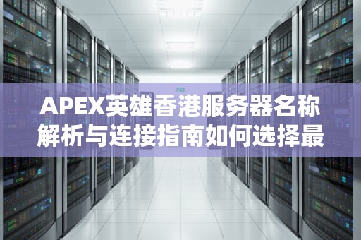 APEX英雄香港服务器名称解析与连接指南如何选择最低延迟的HK节点？