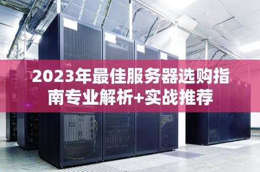 2023年最佳服务器选购指南专业解析+实战推荐