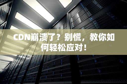 CDN崩溃了？别慌，教你如何轻松应对！