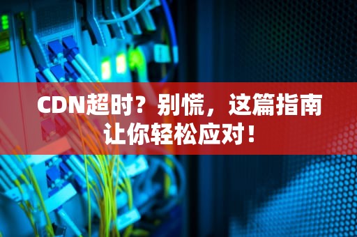 CDN超时？别慌，这篇指南让你轻松应对！