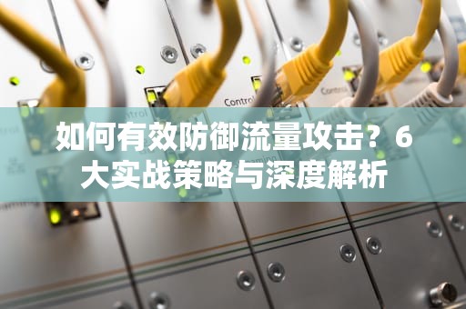 如何有效防御流量攻击？6大实战策略与深度解析