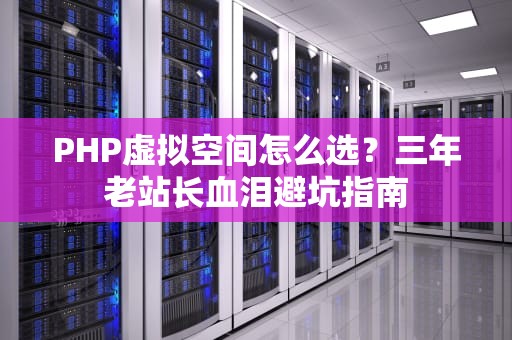 PHP虚拟空间怎么选？三年老站长血泪避坑指南