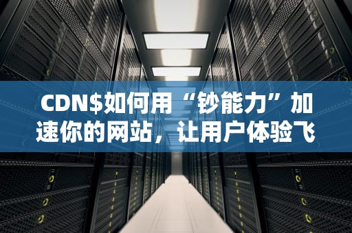 CDN$如何用“钞能力”加速你的网站，让用户体验飞起来？