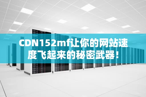 CDN152mf让你的网站速度飞起来的秘密武器！