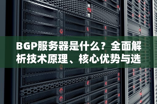BGP服务器是什么？全面解析技术原理、核心优势与选购指南