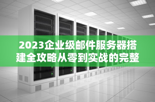 2023企业级邮件服务器搭建全攻略从零到实战的完整方案