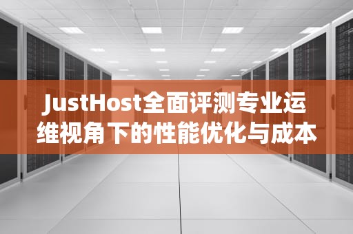 JustHost全面评测专业运维视角下的性能优化与成本控制策略