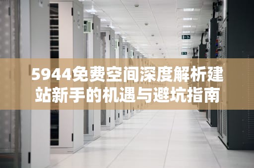 5944免费空间深度解析建站新手的机遇与避坑指南