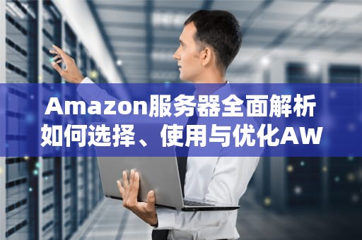 Amazon服务器全面解析如何选择、使用与优化AWS服务