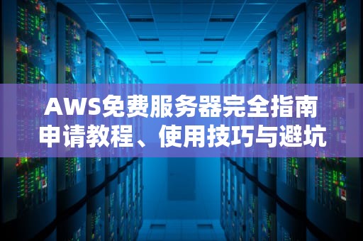 AWS免费服务器完全指南申请教程、使用技巧与避坑指南