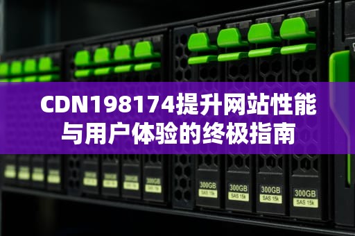 CDN198174提升网站性能与用户体验的终极指南