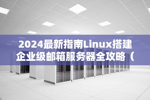 2024最新指南Linux搭建企业级邮箱服务器全攻略（Postfix+Dovecot+Roundcube）