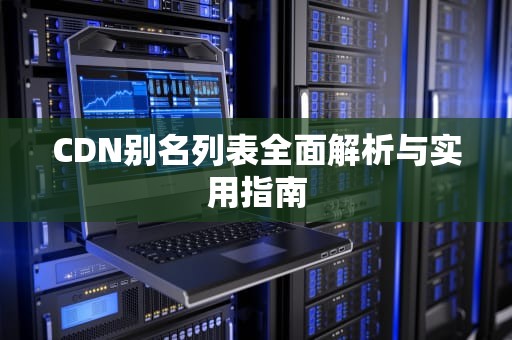 CDN别名列表全面解析与实用指南