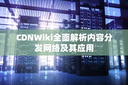 CDNWiki全面解析内容分发网络及其应用